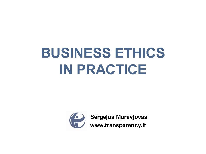 BUSINESS ETHICS IN PRACTICE Sergejus Muravjovas www. transparency. lt 