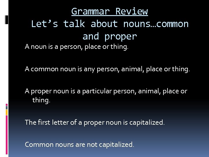 Grammar Review Let’s talk about nouns…common and proper A noun is a person, place