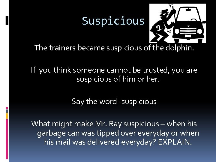 Suspicious The trainers became suspicious of the dolphin. If you think someone cannot be
