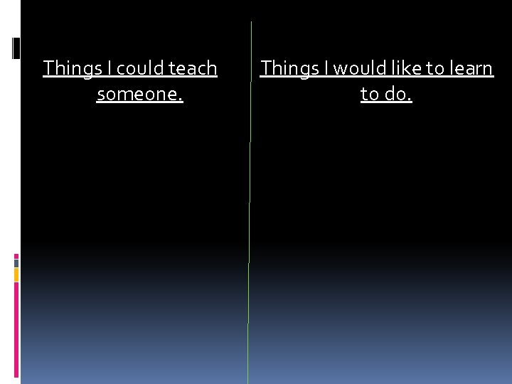 Things I could teach someone. Things I would like to learn to do. 