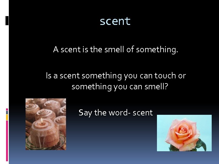 scent A scent is the smell of something. Is a scent something you can