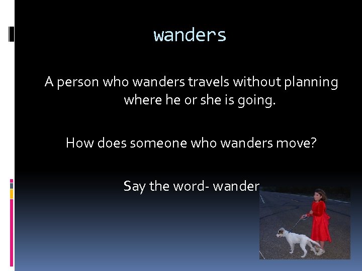 wanders A person who wanders travels without planning where he or she is going.