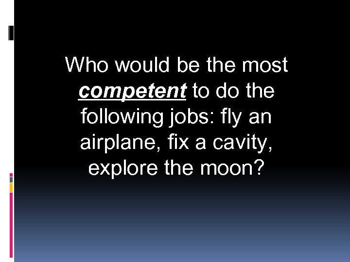 Who would be the most competent to do the following jobs: fly an airplane,