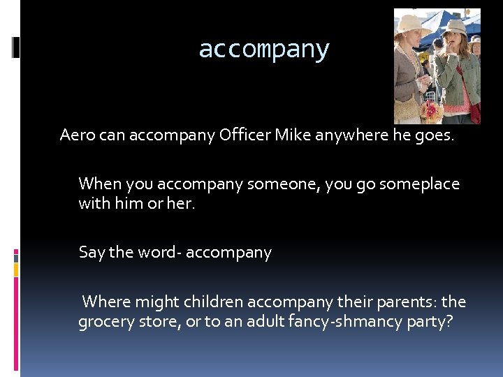 accompany Aero can accompany Officer Mike anywhere he goes. When you accompany someone, you