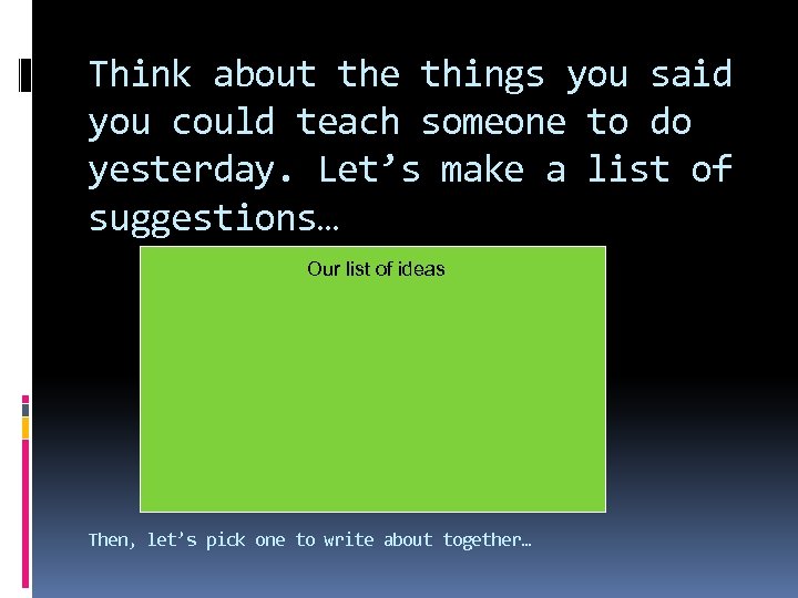 Think about the things you said you could teach someone to do yesterday. Let’s