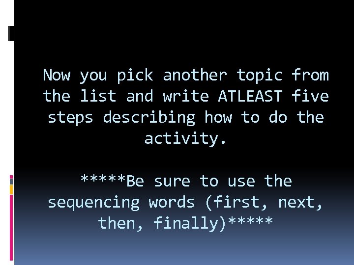 Now you pick another topic from the list and write ATLEAST five steps describing
