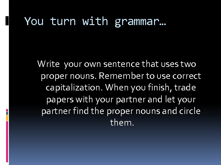 You turn with grammar… Write your own sentence that uses two proper nouns. Remember