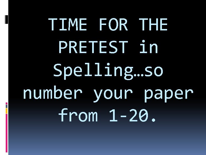 TIME FOR THE PRETEST in Spelling…so number your paper from 1 -20. 
