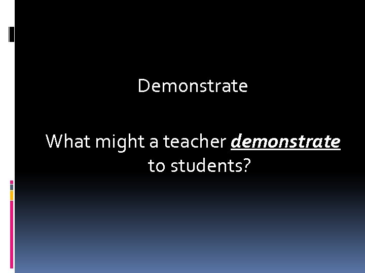 Demonstrate What might a teacher demonstrate to students? 