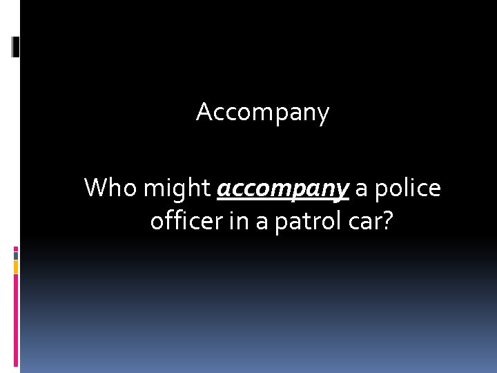 Accompany Who might accompany a police officer in a patrol car? 