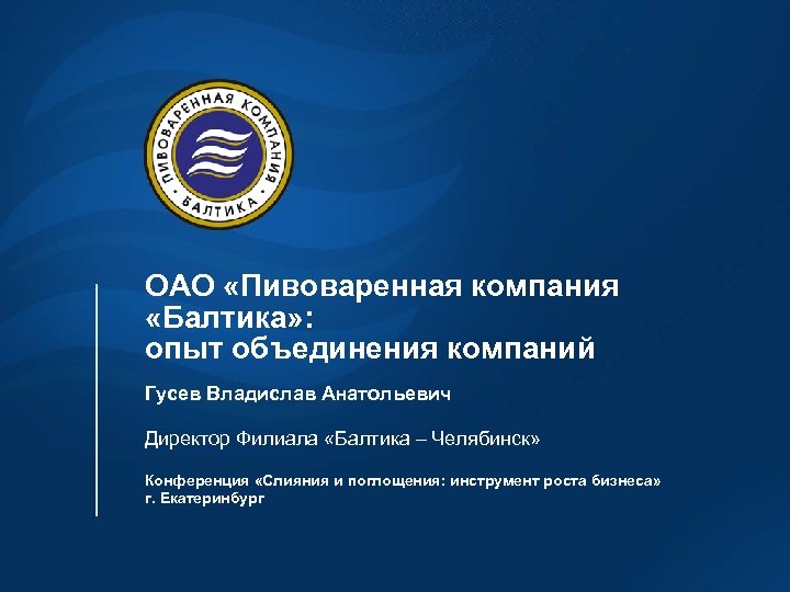 ОАО «Пивоваренная компания «Балтика» : опыт объединения компаний Гусев Владислав Анатольевич Директор Филиала «Балтика