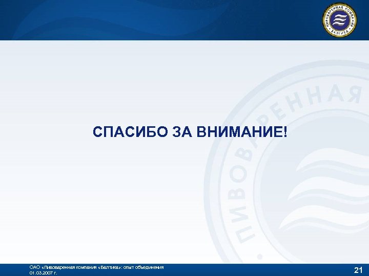 СПАСИБО ЗА ВНИМАНИЕ! ОАО «Пивоваренная компания «Балтика» : опыт объединения 01. 03. 2007 г.