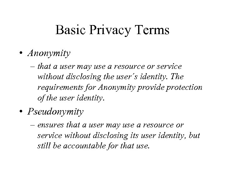 Basic Privacy Terms • Anonymity – that a user may use a resource or