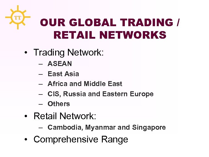 TT OUR GLOBAL TRADING / RETAIL NETWORKS • Trading Network: – – – ASEAN
