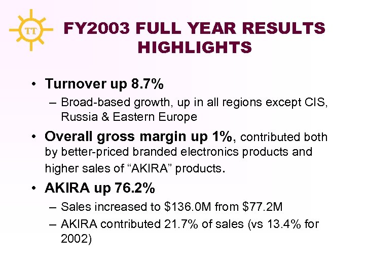 TT FY 2003 FULL YEAR RESULTS HIGHLIGHTS • Turnover up 8. 7% – Broad-based