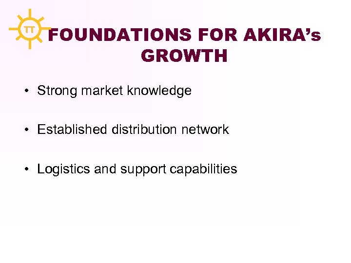 TT FOUNDATIONS FOR AKIRA’s GROWTH • Strong market knowledge • Established distribution network •