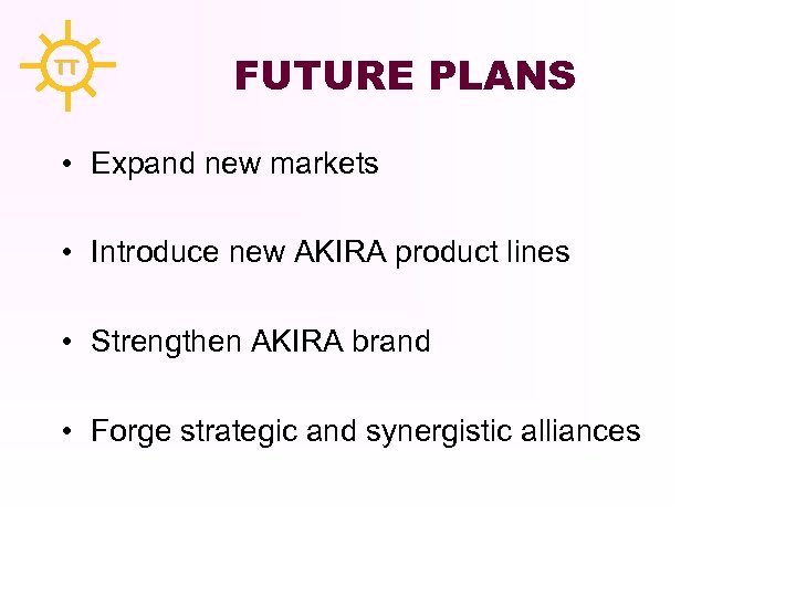 TT FUTURE PLANS • Expand new markets • Introduce new AKIRA product lines •