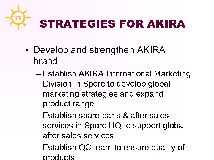 TT STRATEGIES FOR AKIRA • Develop and strengthen AKIRA brand – Establish AKIRA International