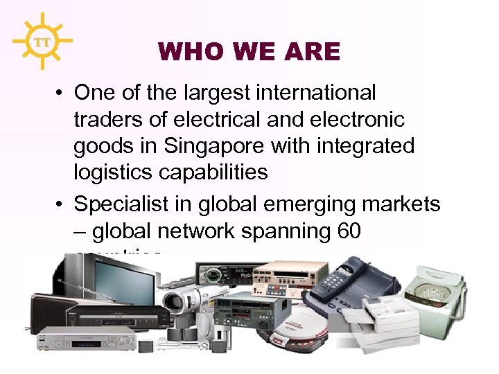 TT WHO WE ARE • One of the largest international traders of electrical and