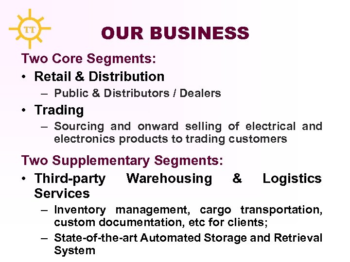 OUR BUSINESS TT Two Core Segments: • Retail & Distribution – Public & Distributors