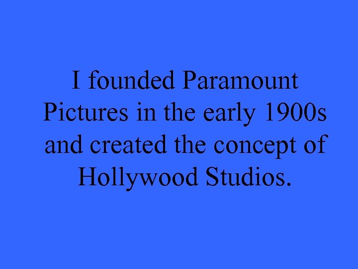 I founded Paramount Pictures in the early 1900 s and created the concept of