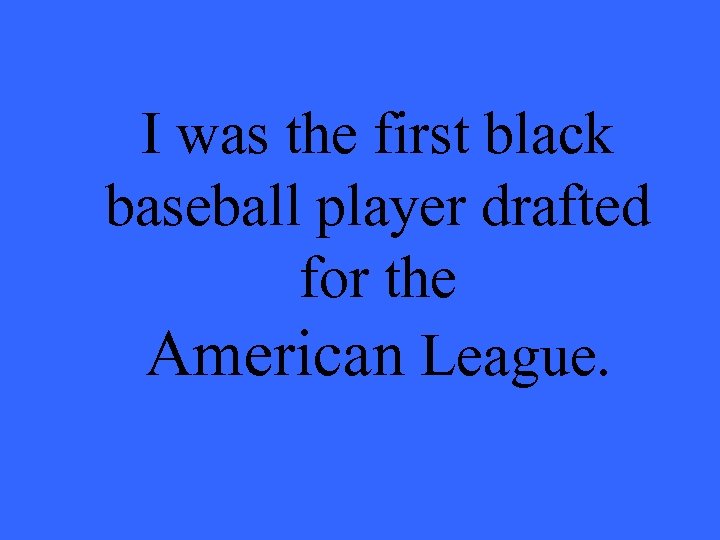 I was the first black baseball player drafted for the American League. 