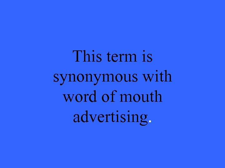 This term is synonymous with word of mouth advertising. 