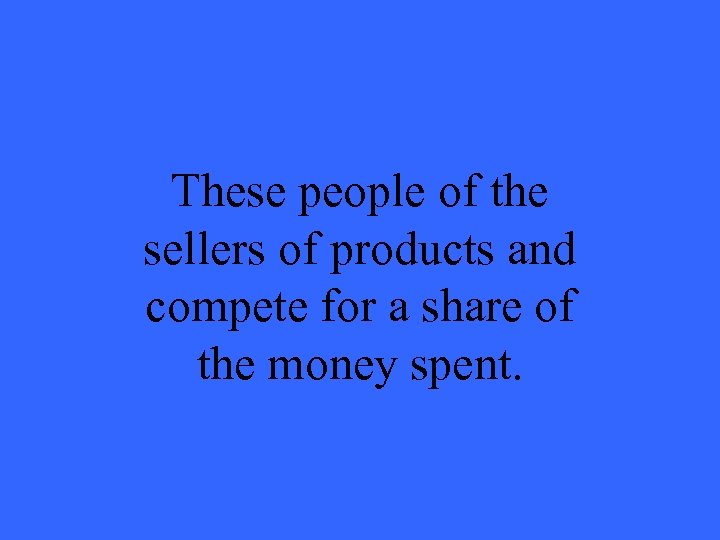 These people of the sellers of products and compete for a share of the