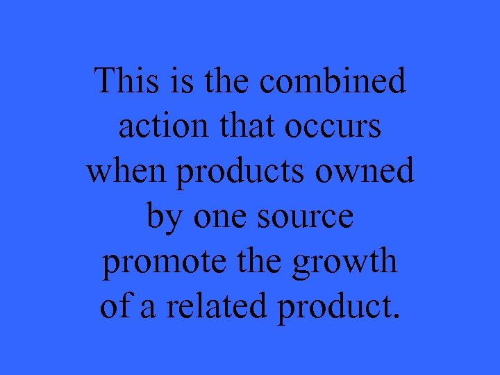 This is the combined action that occurs when products owned by one source promote