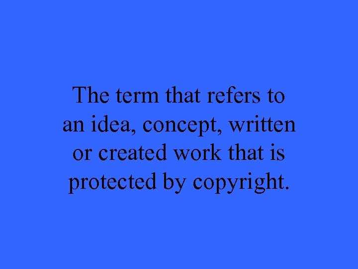 The term that refers to an idea, concept, written or created work that is