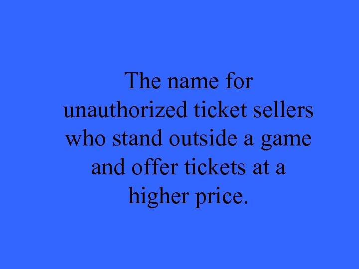 The name for unauthorized ticket sellers who stand outside a game and offer tickets
