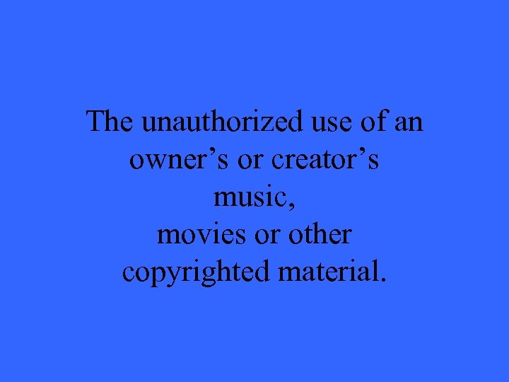 The unauthorized use of an owner’s or creator’s music, movies or other copyrighted material.