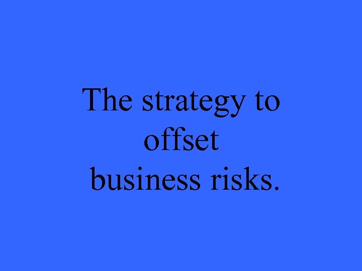 The strategy to offset business risks. 