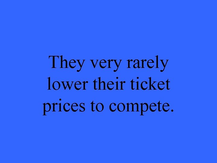 They very rarely lower their ticket prices to compete. 