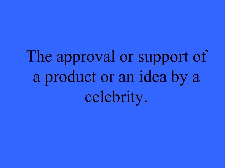 The approval or support of a product or an idea by a celebrity. 