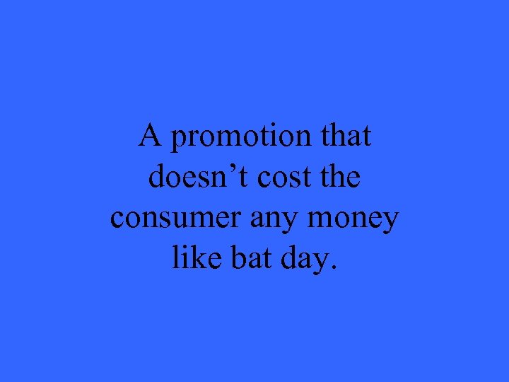 A promotion that doesn’t cost the consumer any money like bat day. 