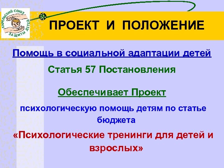 ПРОЕКТ И ПОЛОЖЕНИЕ Помощь в социальной адаптации детей Статья 57 Постановления Обеспечивает Проект психологическую