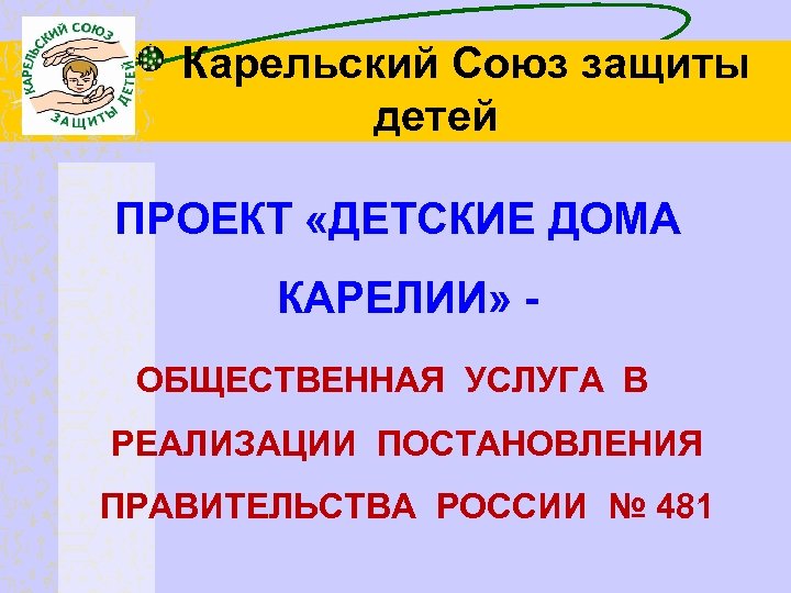 Карельский Союз защиты детей ПРОЕКТ «ДЕТСКИЕ ДОМА КАРЕЛИИ» ОБЩЕСТВЕННАЯ УСЛУГА В РЕАЛИЗАЦИИ ПОСТАНОВЛЕНИЯ ПРАВИТЕЛЬСТВА