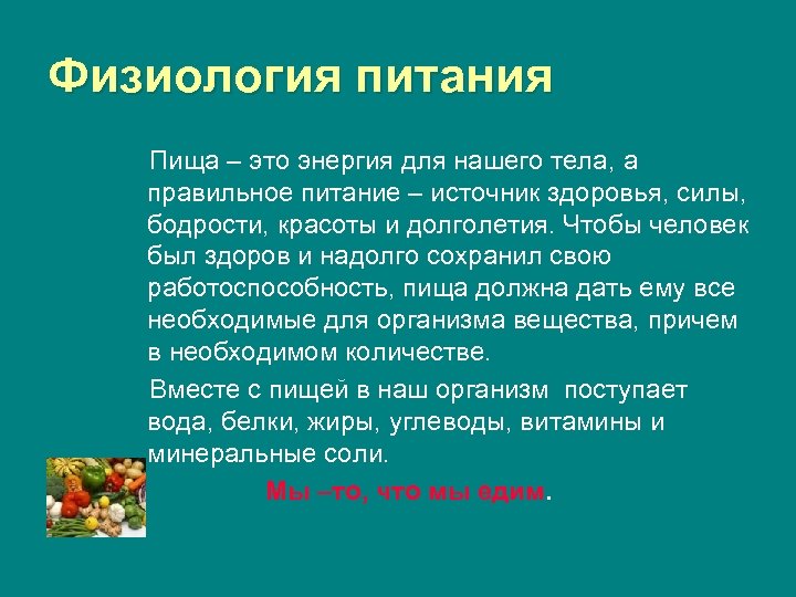 Физиология питания Пища – это энергия для нашего тела, а правильное питание – источник