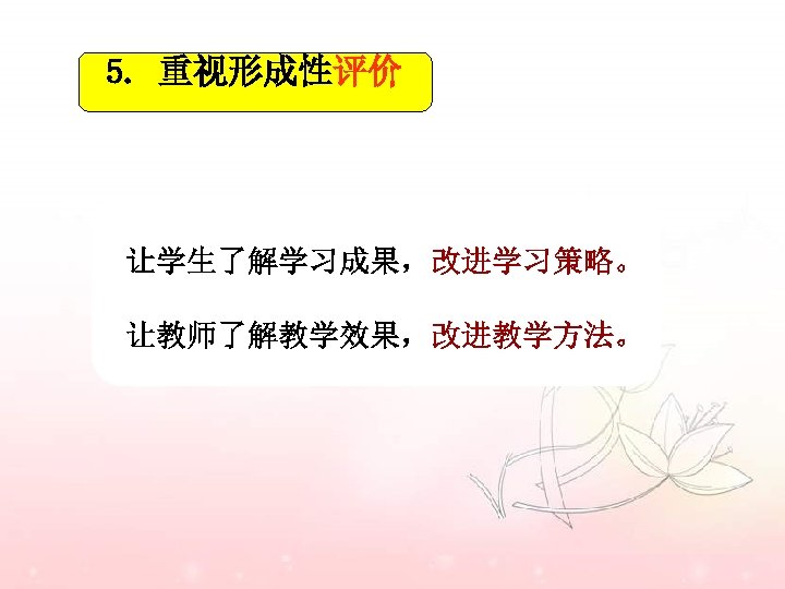 5. 重视形成性评价 让学生了解学习成果，改进学习策略。 让教师了解教学效果，改进教学方法。 