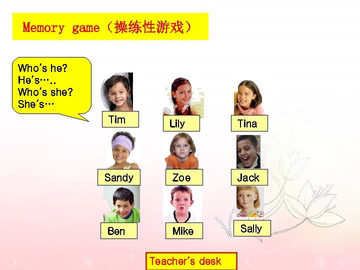 Memory game（操练性游戏） Who’s he? He’s…. . Who’s she? She’s… Tim Lily Tina Sandy Zoe
