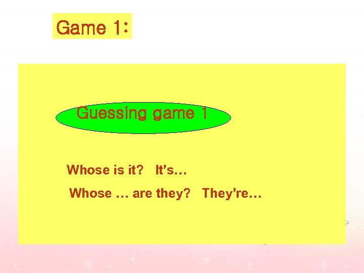 Game 1: Guessing game 1 Whose is it? It’s… Whose … are they? They’re…