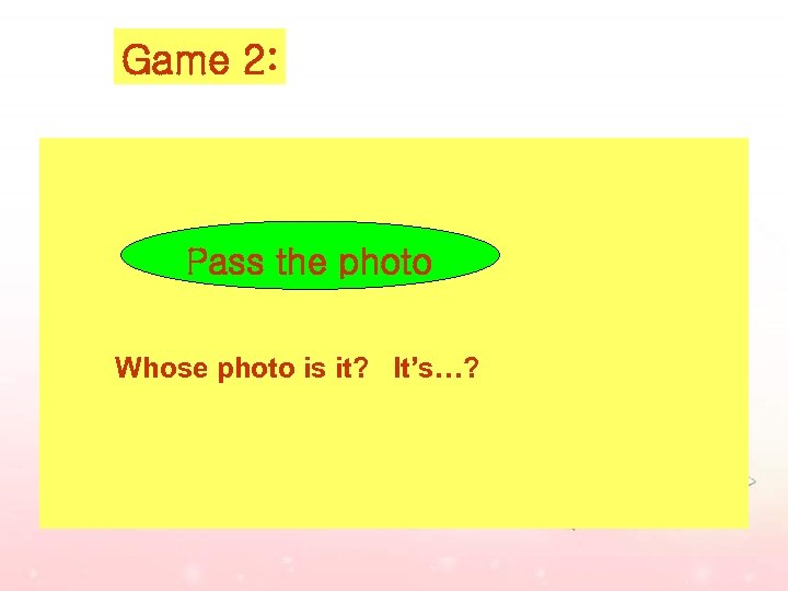 Game 2: Pass the photo Whose photo is it? It’s…? 