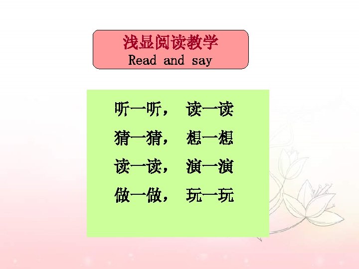 浅显阅读教学 Read and say 听一听， 读一读 猜一猜， 想一想 读一读， 演一演 做一做， 玩一玩 
