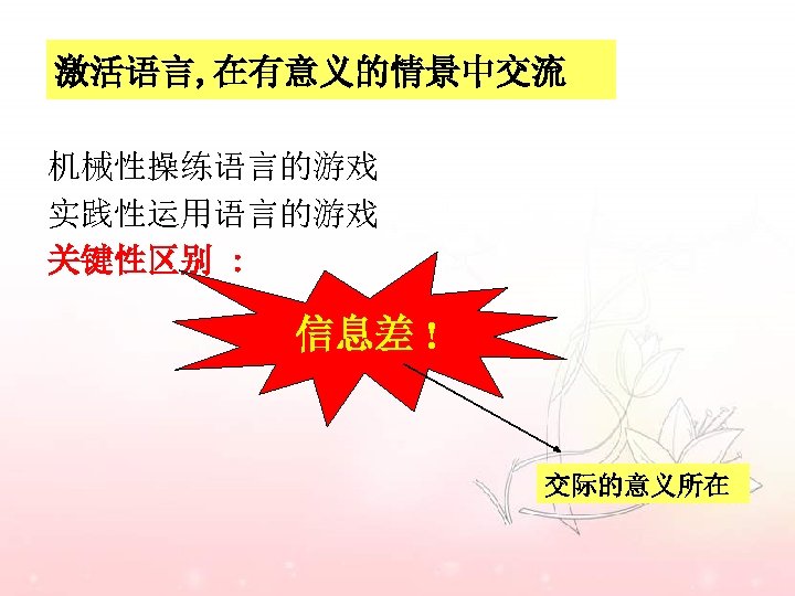 激活语言, 在有意义的情景中交流 机械性操练语言的游戏 实践性运用语言的游戏 关键性区别 : 信息差 ! 交际的意义所在 