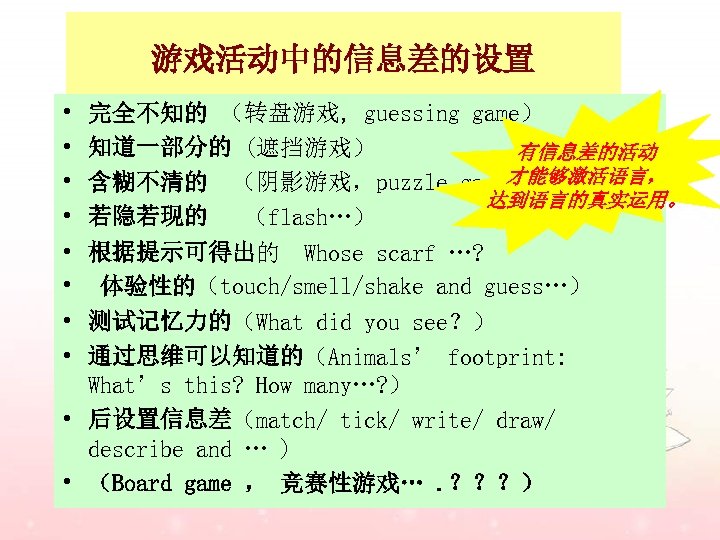 游戏活动中的信息差的设置 • • 完全不知的 （转盘游戏, guessing game） 知道一部分的 (遮挡游戏） 有信息差的活动 才能够激活语言， 含糊不清的 （阴影游戏，puzzle game）