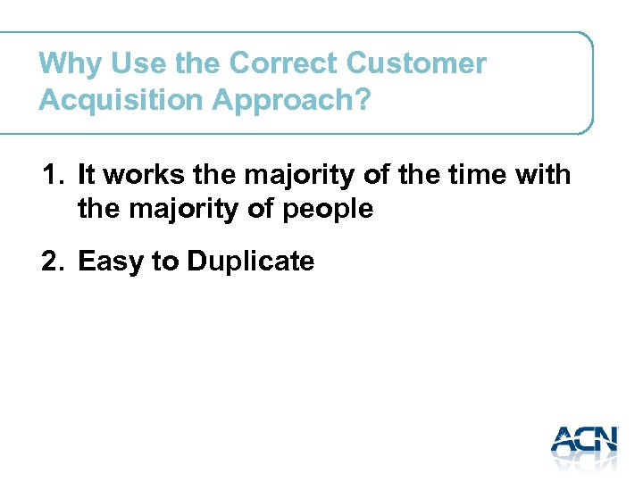 Why Use the Correct Customer Acquisition Approach? 1. It works the majority of the