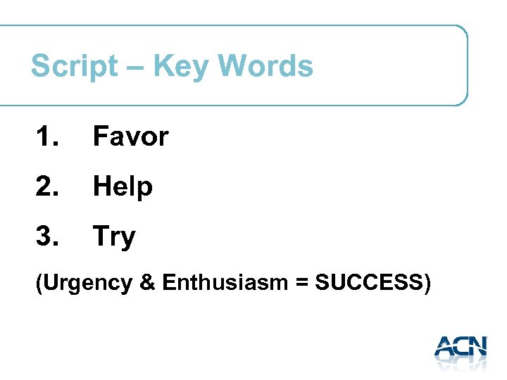 Script – Key Words 1. Favor 2. Help 3. Try (Urgency & Enthusiasm =