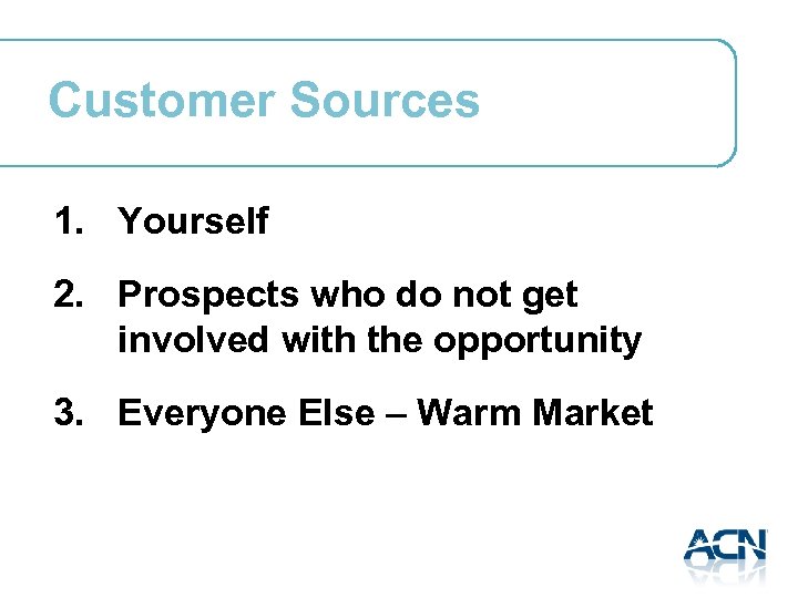 Customer Sources 1. Yourself 2. Prospects who do not get involved with the opportunity