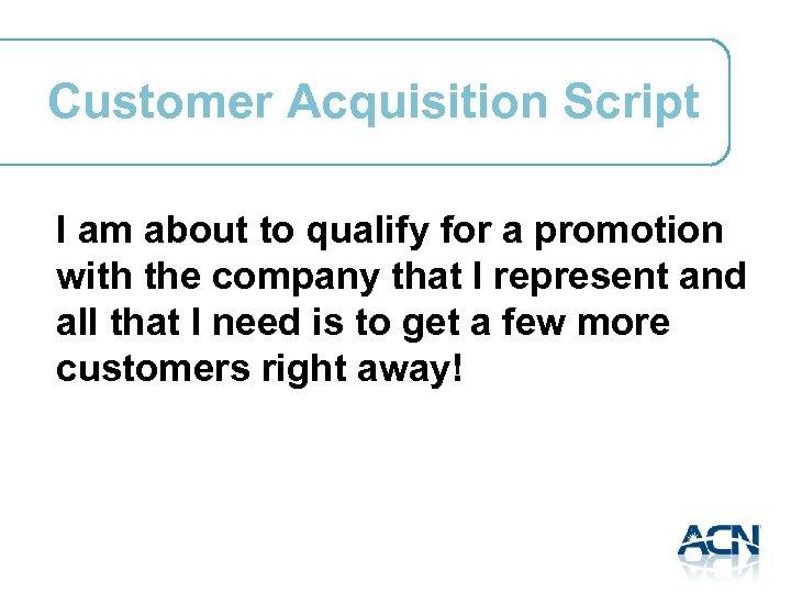 Customer Acquisition Script I am about to qualify for a promotion with the company